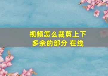 视频怎么裁剪上下多余的部分 在线